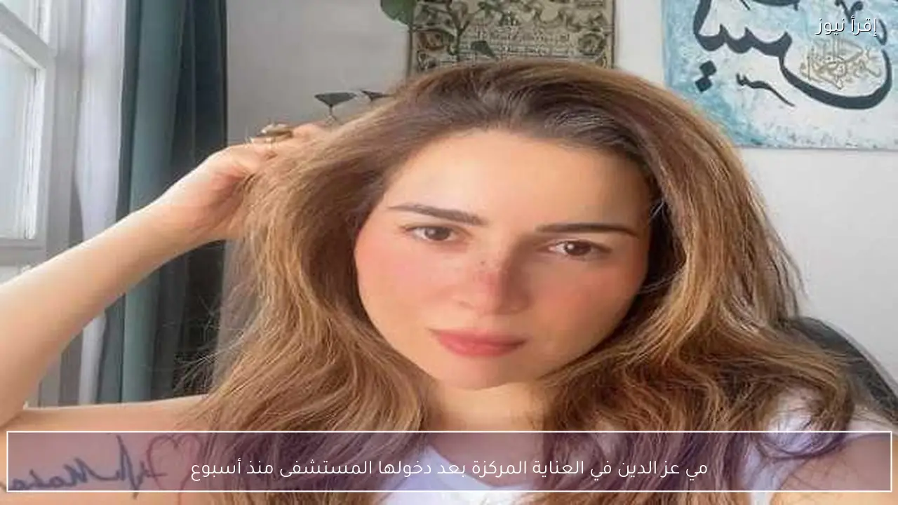 مي عز الدين في العناية المركزة بعد دخولها المستشفى منذ أسبوع