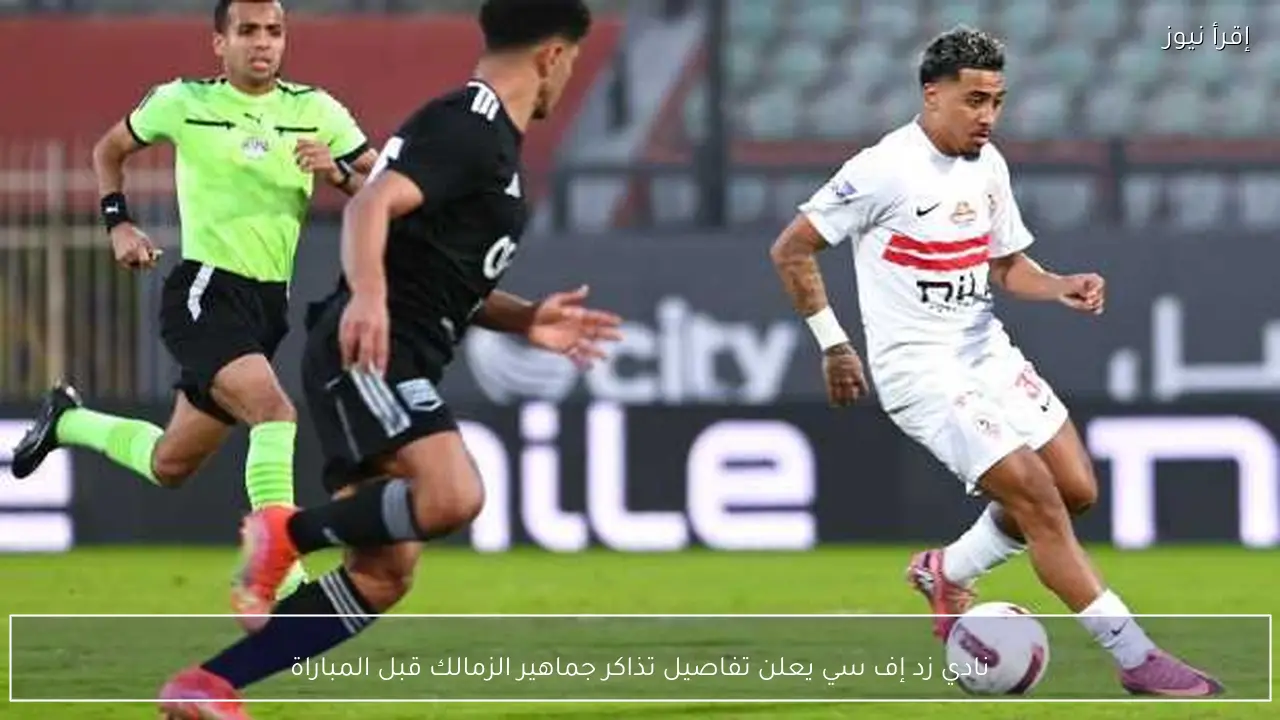 نادي زد إف سي يعلن تفاصيل تذاكر جماهير الزمالك قبل المباراة