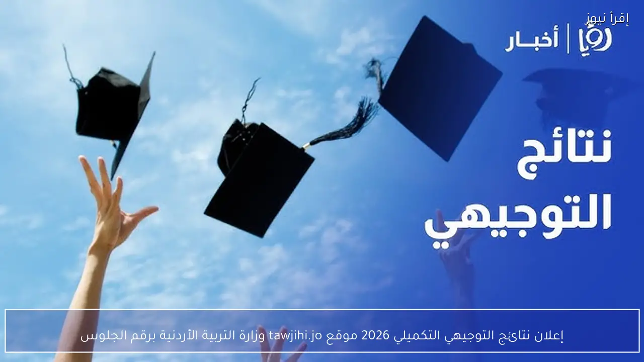 إعلان نتائج التوجيهي التكميلي 2026 موقع tawjihi.jo وزارة التربية الأردنية برقم الجلوس