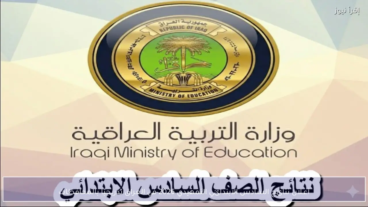 أعـلان نتائج السادس الابتدائي التمهيدي 2026 في العراق تدريجيًا بالمحافظات