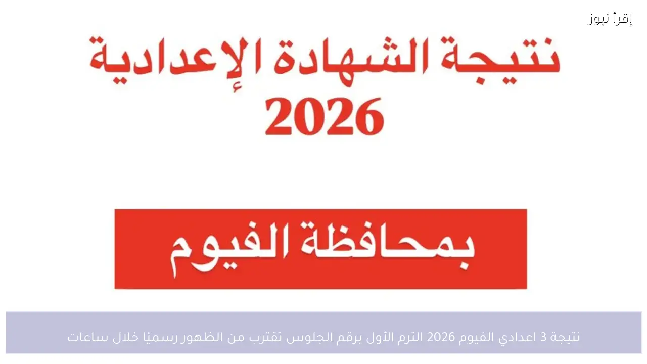 نتيجة 3 اعدادي الفيوم 2026 الترم الأول برقم الجلوس تقترب من الظهور رسميًا خلال ساعات