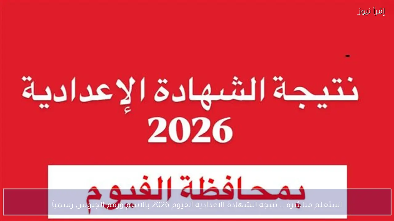 استعلم مباشرة .. نتيجة الشهادة الاعدادية الفيوم 2026 بالاسم ورقم الجلوس رسمياً
