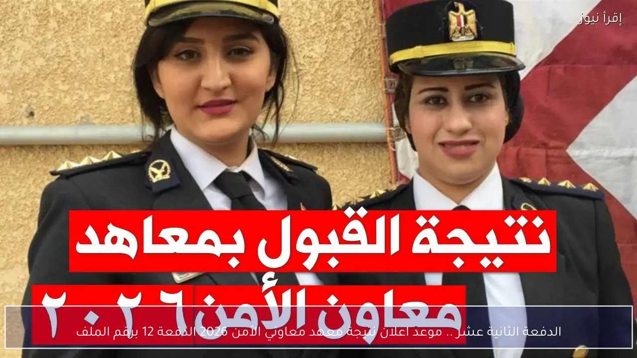 الدفعة الثانية عشر .. موعد اعلان نتيجة معهد معاوني الأمن 2026 الدفعة 12 برقم الملف