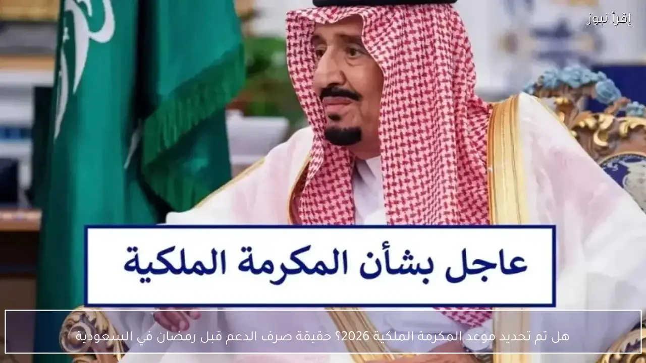 هل تم تحديد موعد المكرمة الملكية 2026؟ حقيقة صرف الدعم قبل رمضان في السعودية
