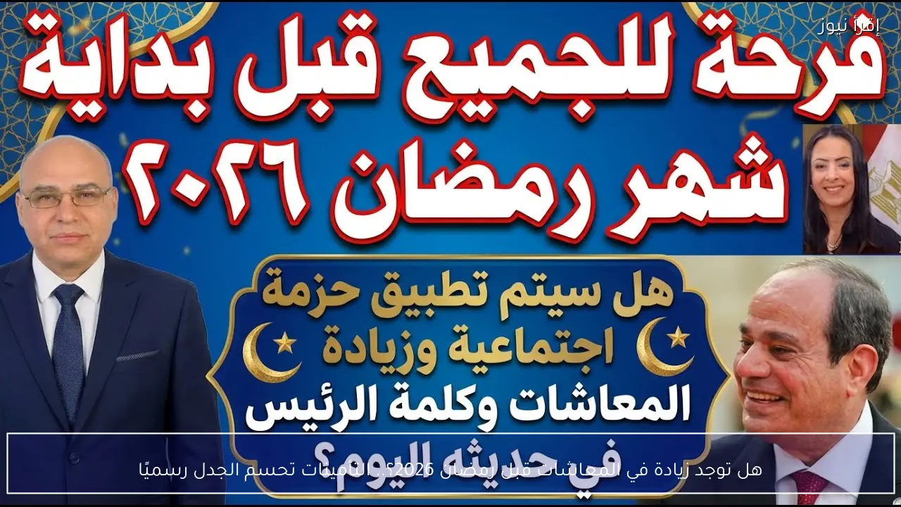 هل توجد زيادة في المعاشات قبل رمضان 2026؟.. التأمينات تحسم الجدل رسميًا