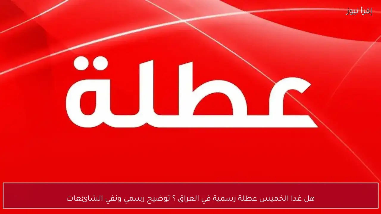 هل غدا الخميس عطلة رسمية في العراق ؟ توضيح رسمي ونفي الشائعات