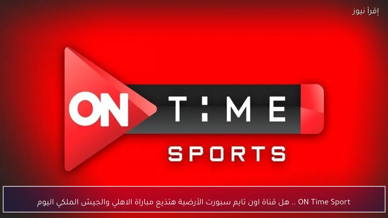 ON Time Sport .. هل قناة اون تايم سبورت الأرضية هتذيع مباراة الاهلي والجيش الملكي اليوم