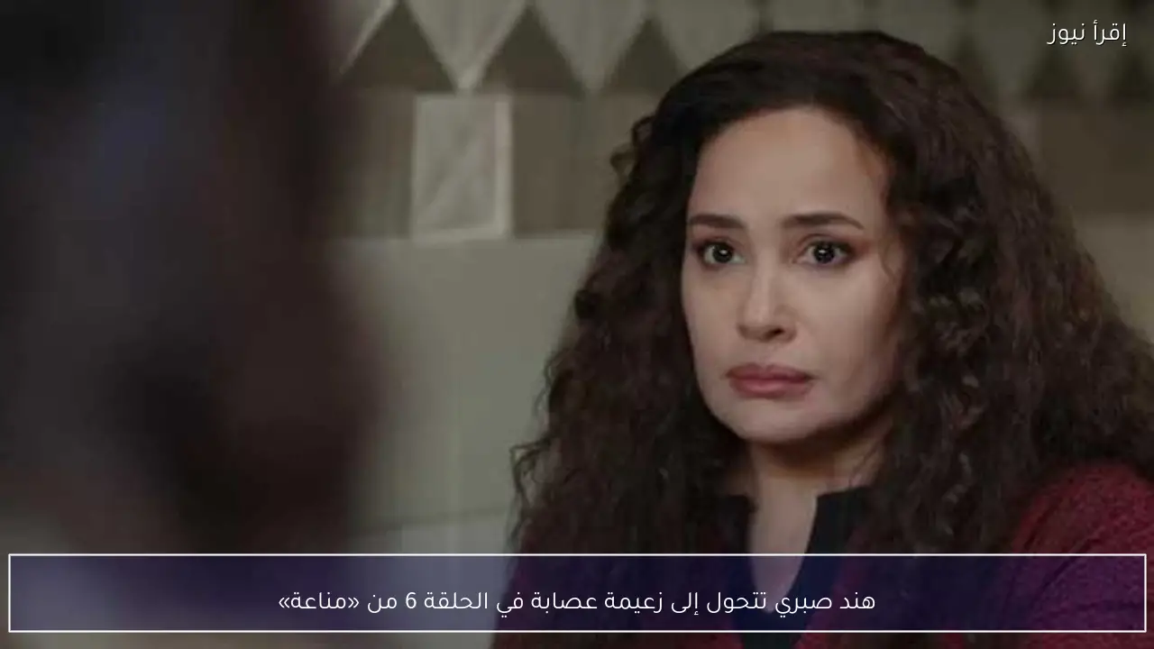 هند صبري تتحول إلى زعيمة عصابة في الحلقة 6 من «مناعة»