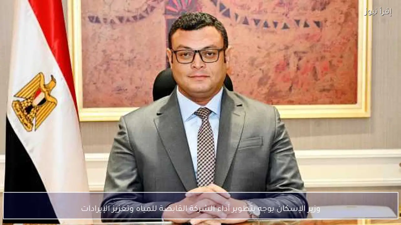 وزير الإسكان يوجه بتطوير أداء الشركة القابضة للمياه وتعزيز الإيرادات