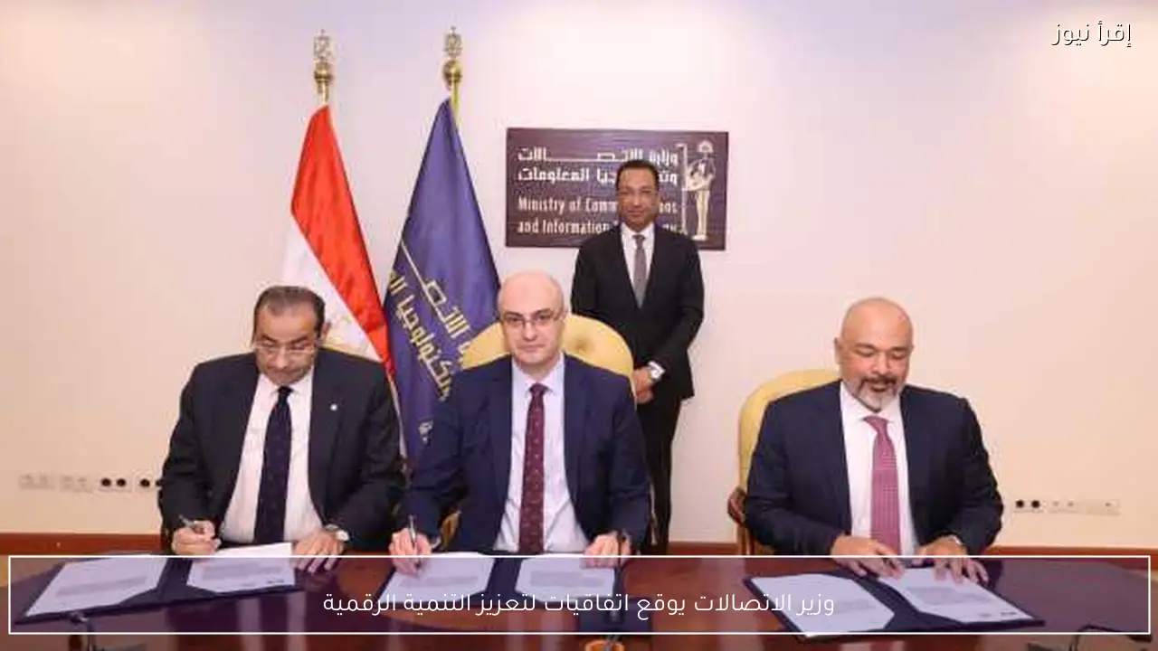 وزير الاتصالات يوقع اتفاقيات لتعزيز التنمية الرقمية