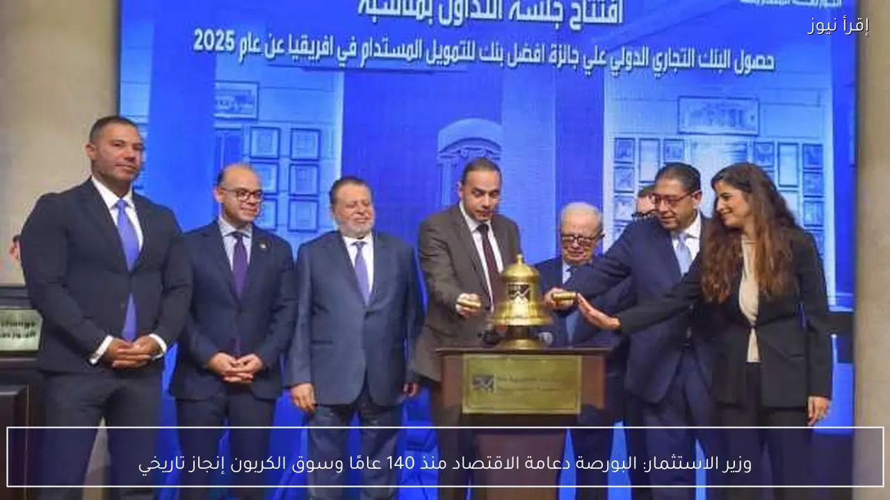 وزير الاستثمار: البورصة دعامة الاقتصاد منذ 140 عامًا وسوق الكربون إنجاز تاريخي