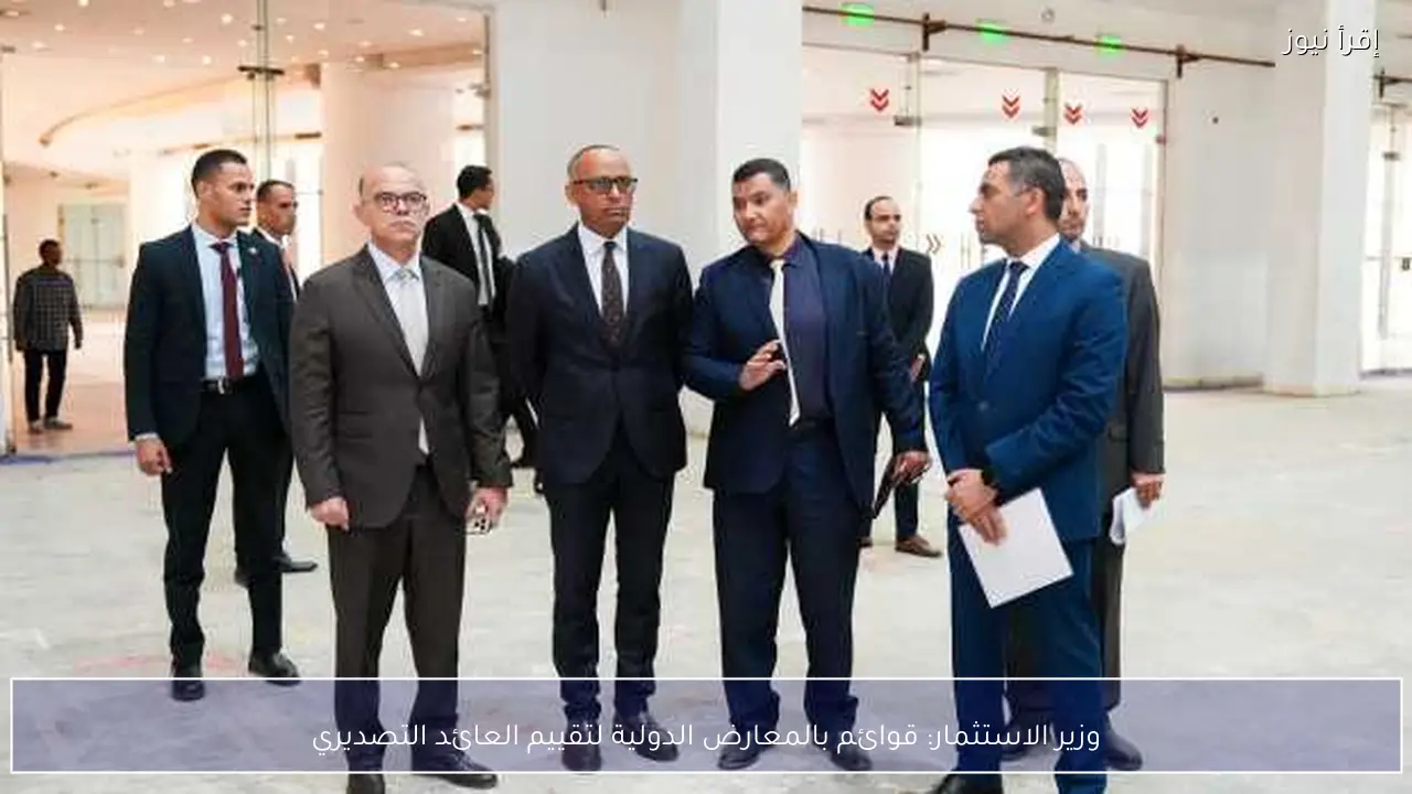 وزير الاستثمار: قوائم بالمعارض الدولية لتقييم العائد التصديري