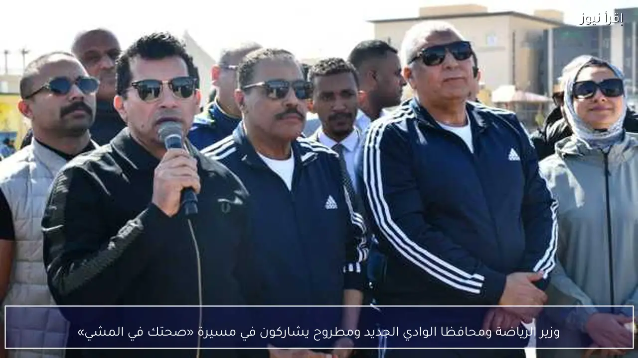 وزير الرياضة ومحافظا الوادي الجديد ومطروح يشاركون في مسيرة «صحتك في المشي»