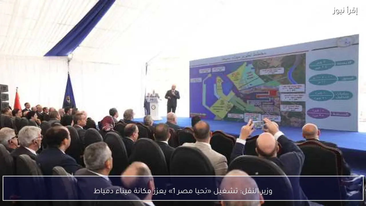 وزير النقل: تشغيل «تحيا مصر 1» يعزز مكانة ميناء دمياط