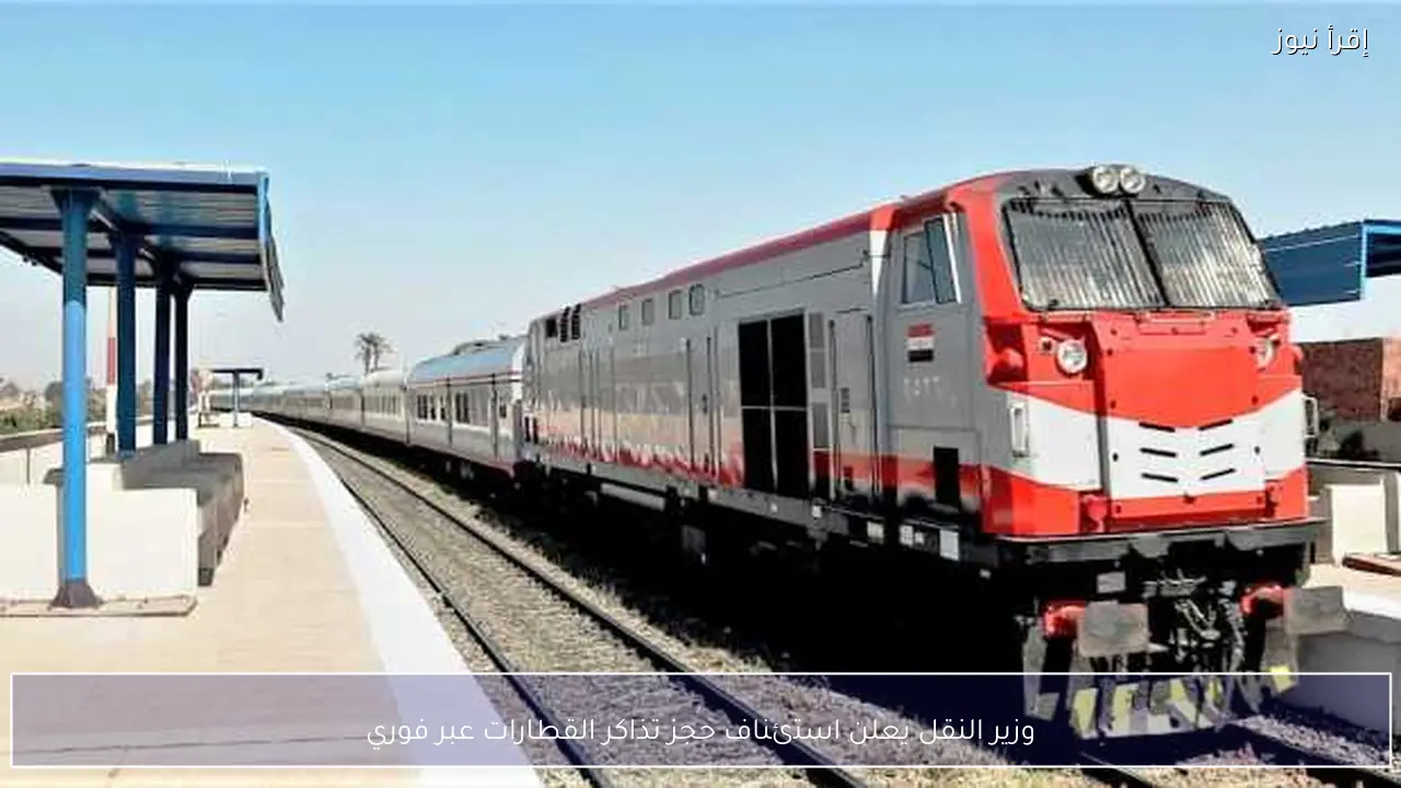 وزير النقل يعلن استئناف حجز تذاكر القطارات عبر فوري