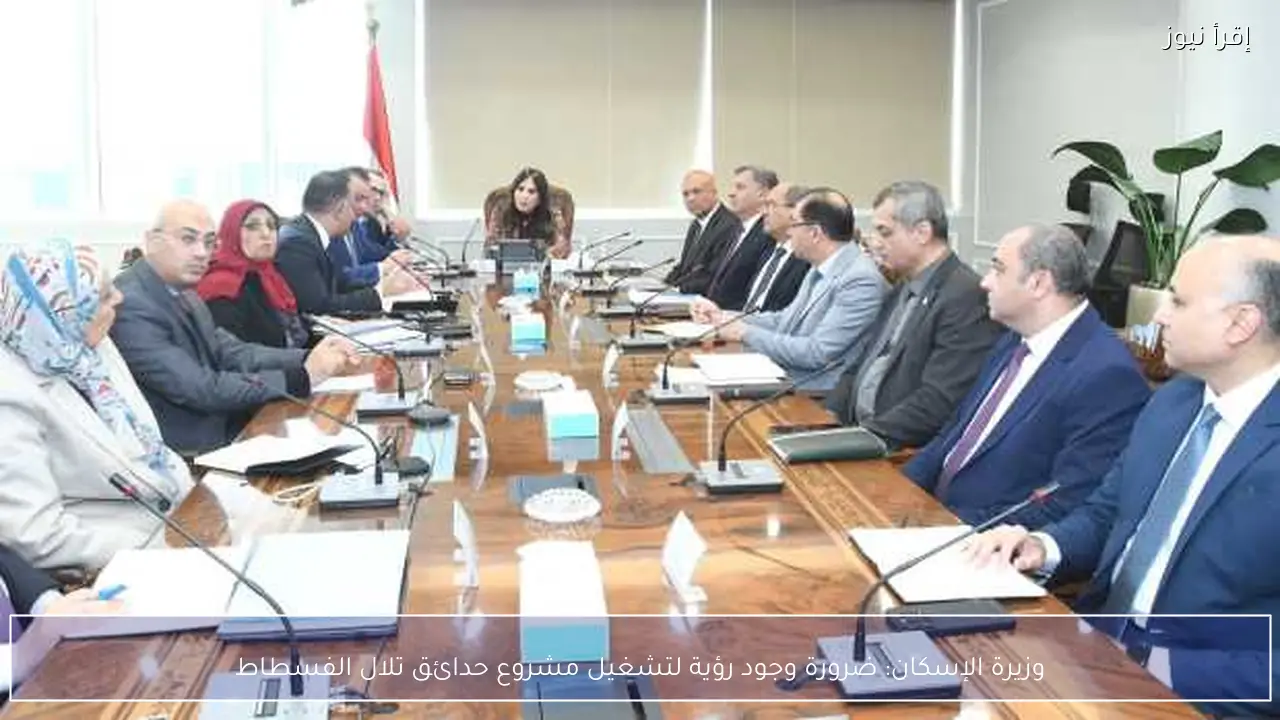 وزيرة الإسكان: ضرورة وجود رؤية لتشغيل مشروع حدائق تلال الفسطاط