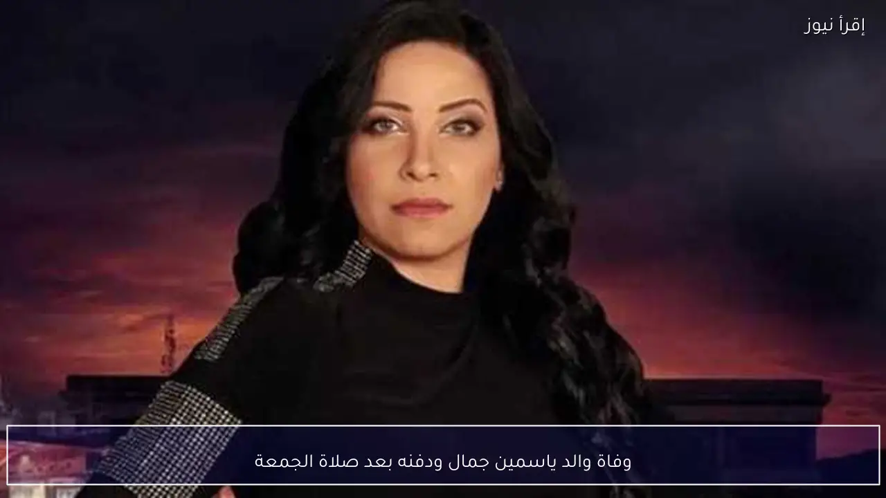وفاة والد ياسمين جمال ودفنه بعد صلاة الجمعة
