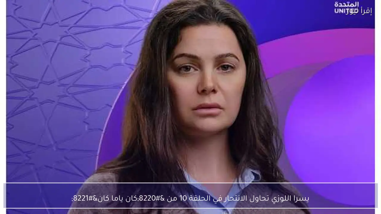 يسرا اللوزي تحاول الانتحار في الحلقة 10 من “كان ياما كان”