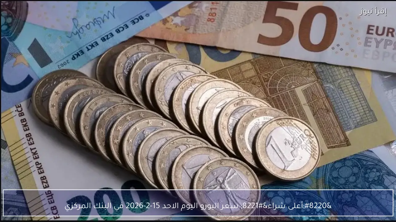 “أعلى شراء” سعر اليورو اليوم الاحد 15-2-2026 في البنك المركزي