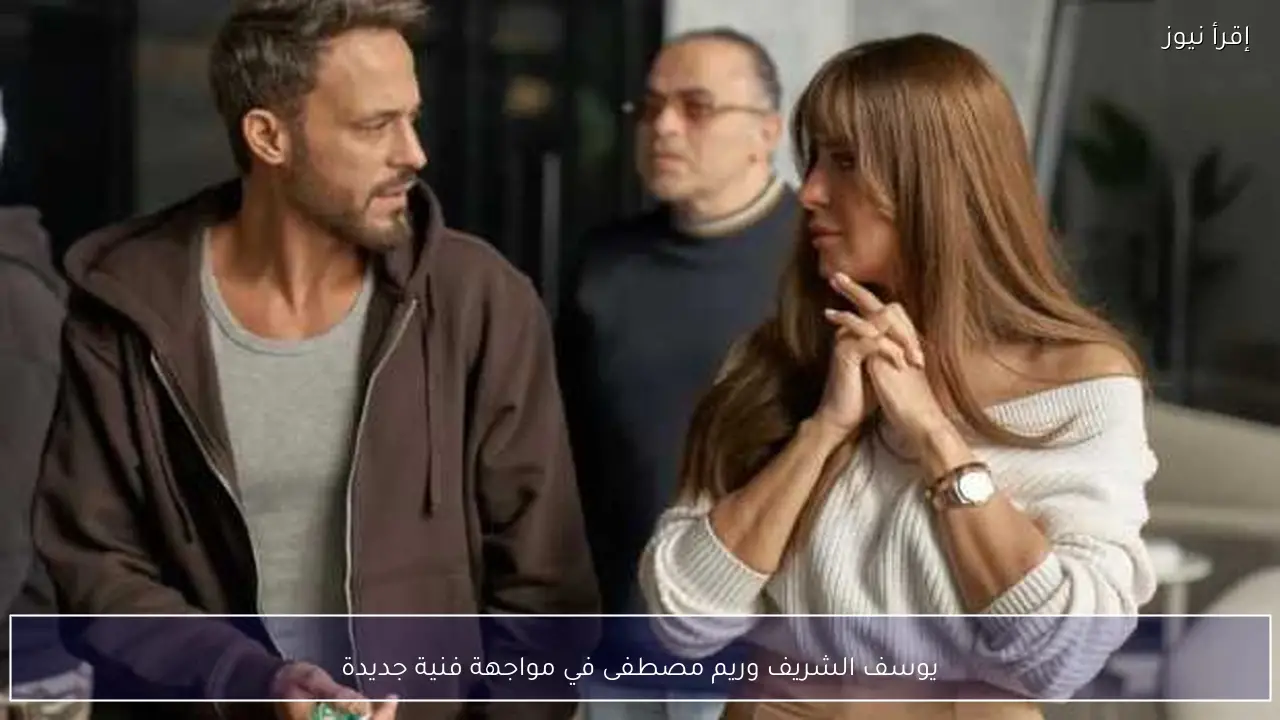 يوسف الشريف وريم مصطفى في مواجهة فنية جديدة