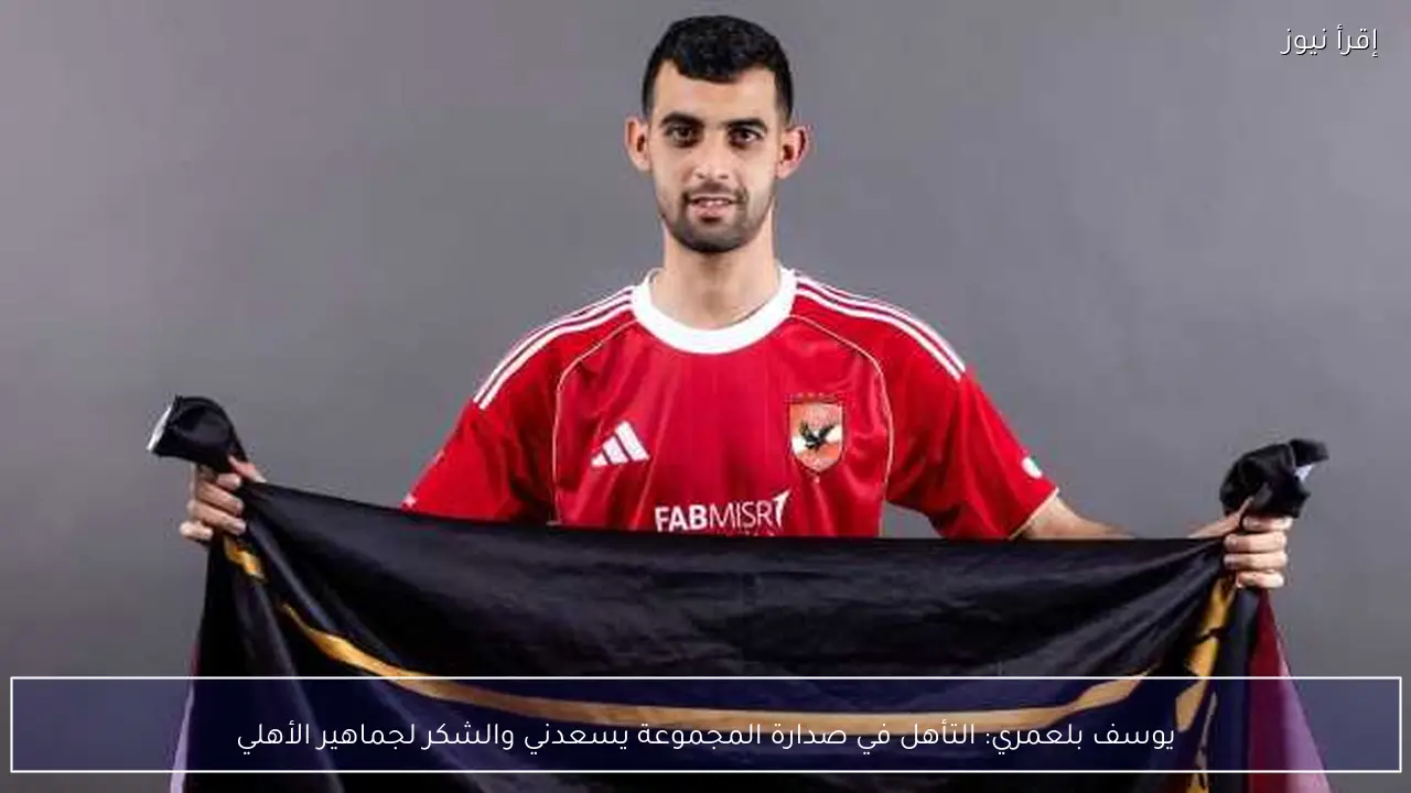 يوسف بلعمري: التأهل في صدارة المجموعة يسعدني والشكر لجماهير الأهلي