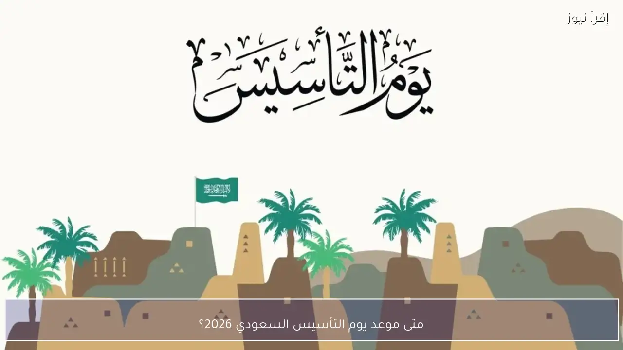 متى موعد يوم التأسيس السعودي 2026؟ تاريخ يروي قصة العزة السعودية