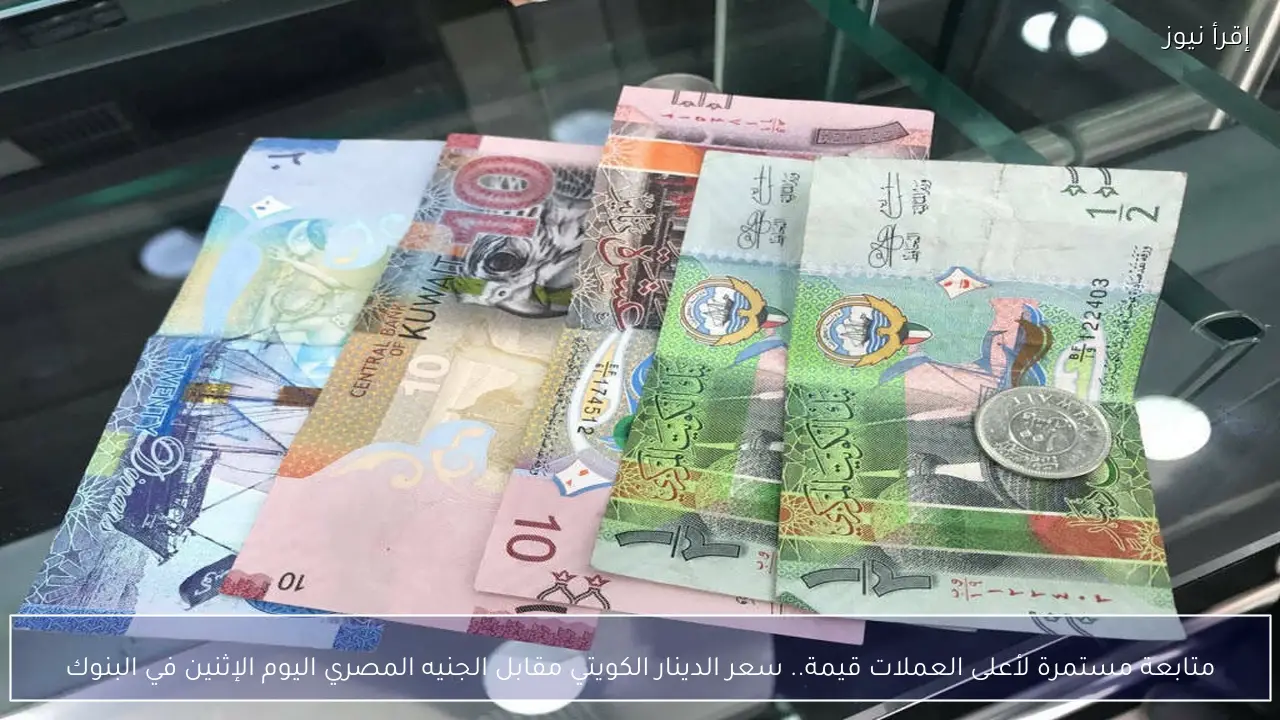 متابعة مستمرة لأعلى العملات قيمة.. سعر الدينار الكويتي مقابل الجنيه المصري اليوم الإثنين في البنوك