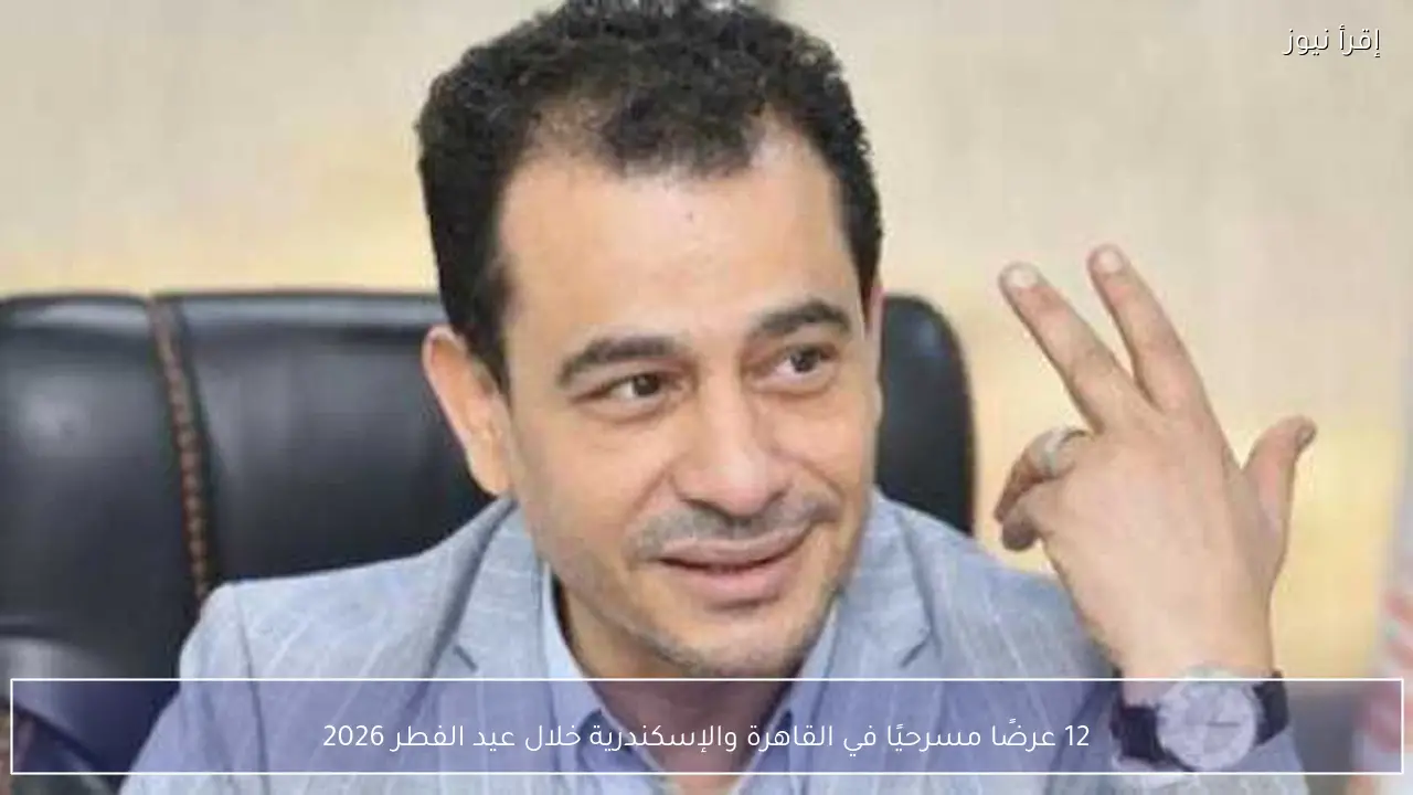 12 عرضًا مسرحيًا في القاهرة والإسكندرية خلال عيد الفطر 2026