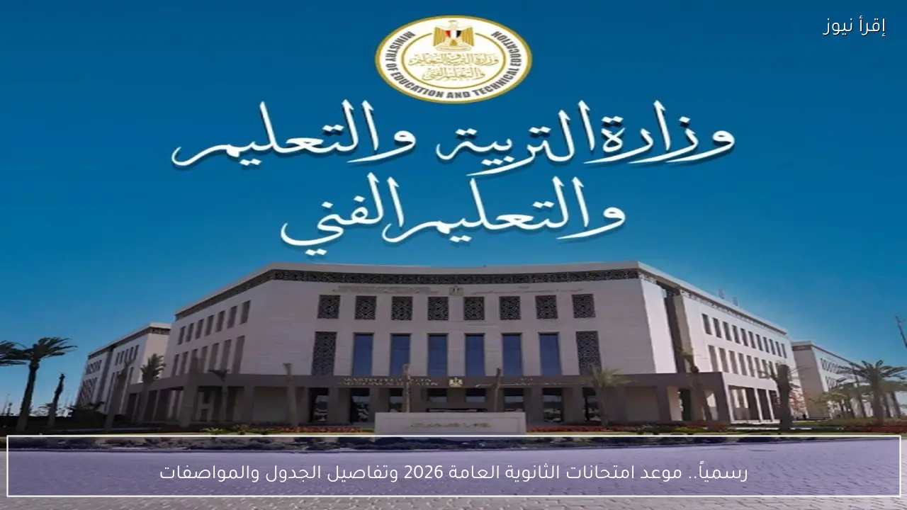 رسمياً.. موعد امتحانات الثانوية العامة 2026 وتفاصيل الجدول والمواصفات