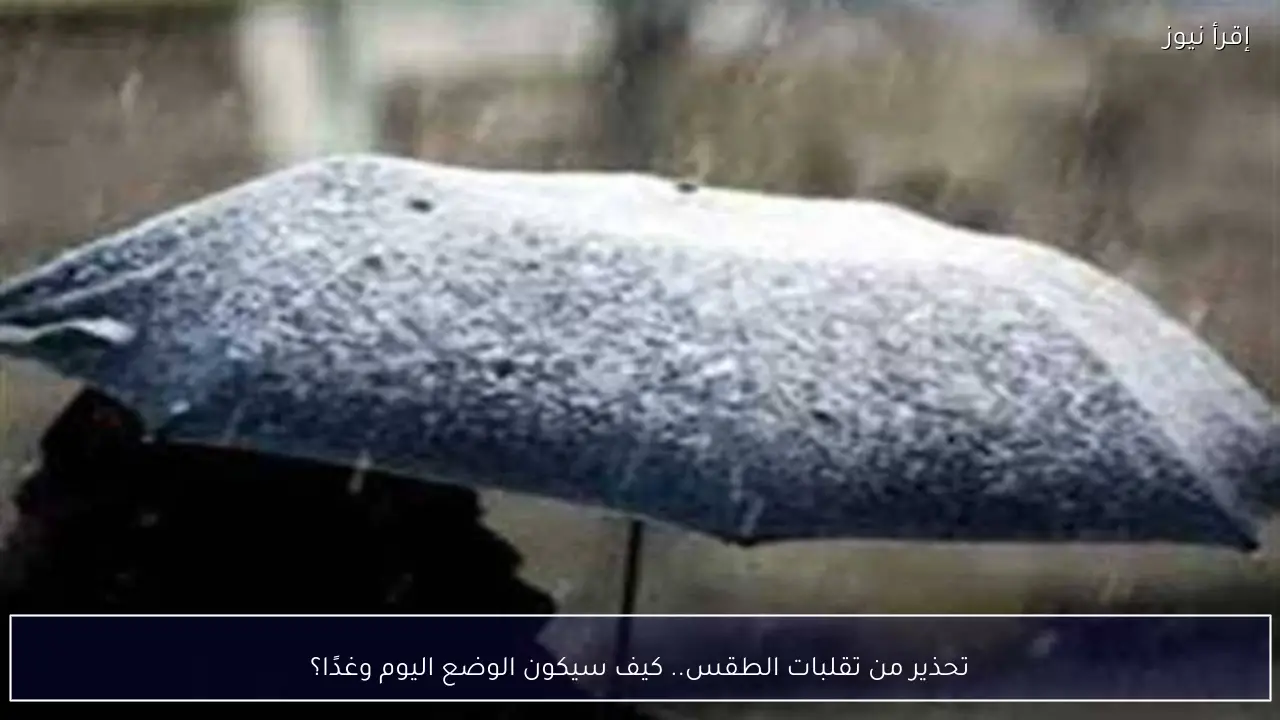 تحذير من تقلبات الطقس.. كيف سيكون الوضع اليوم وغدا؟