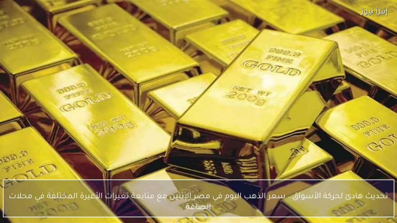 تحديث هادئ لحركة الأسواق.. سعر الذهب اليوم في مصر الإثنين مع متابعة تغيرات الأعيرة المختلفة في محلات الصاغة