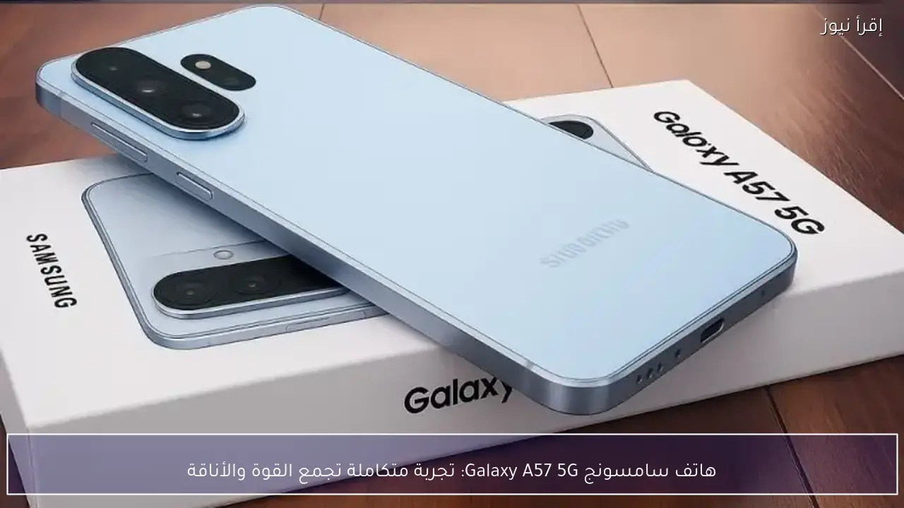 هاتف سامسونج Galaxy A57 5G.. تجربة متكاملة تجمع القوة والأناقة
