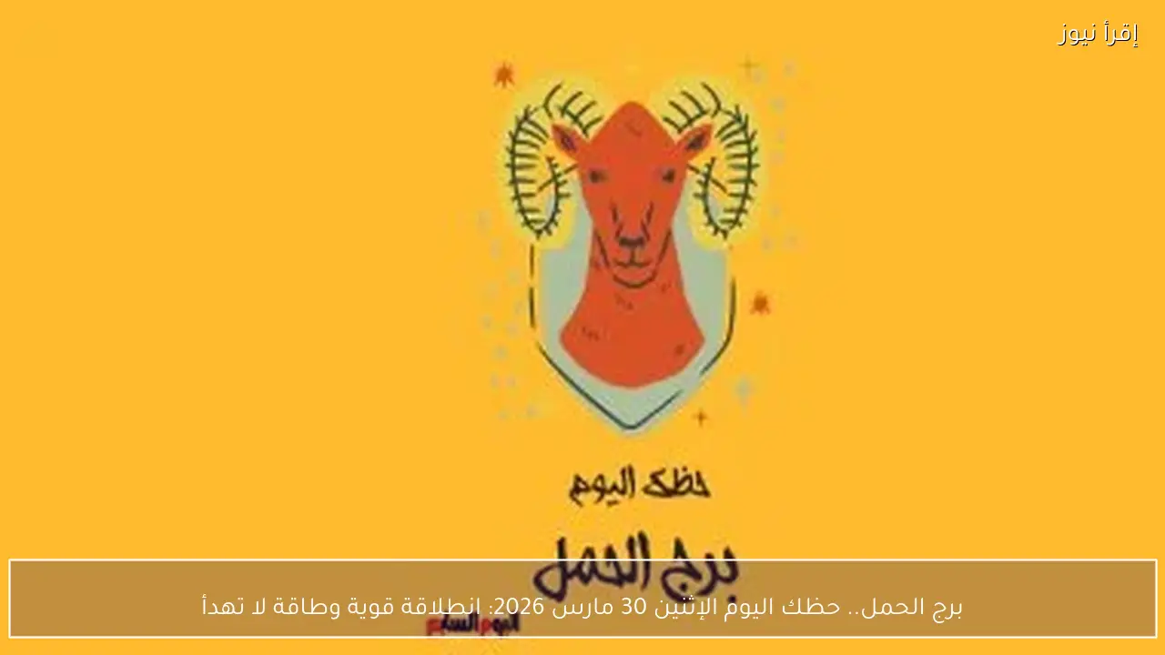 برج الحمل.. حظك اليوم الإثنين 30 مارس 2026 وانطلاقة قوية وطاقة لا تهدأ