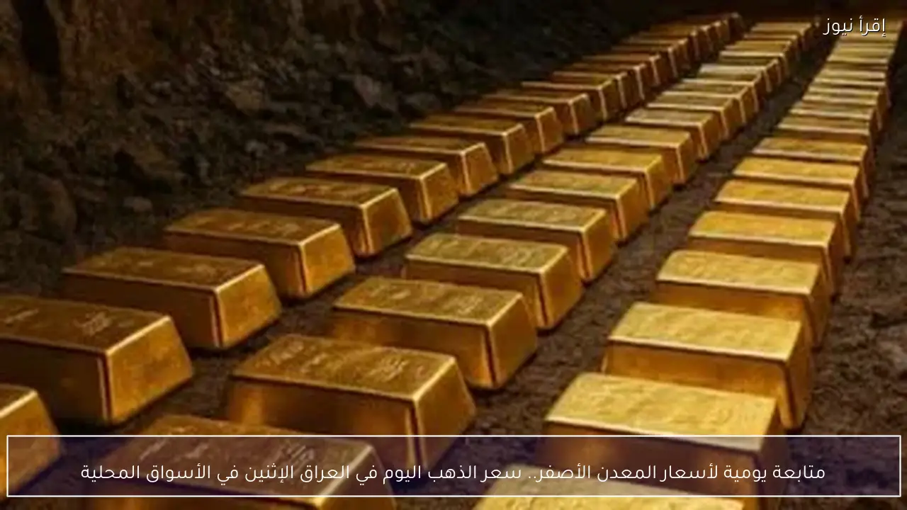 متابعة يومية لأسعار المعدن الأصفر.. سعر الذهب اليوم في العراق الإثنين في الأسواق المحلية