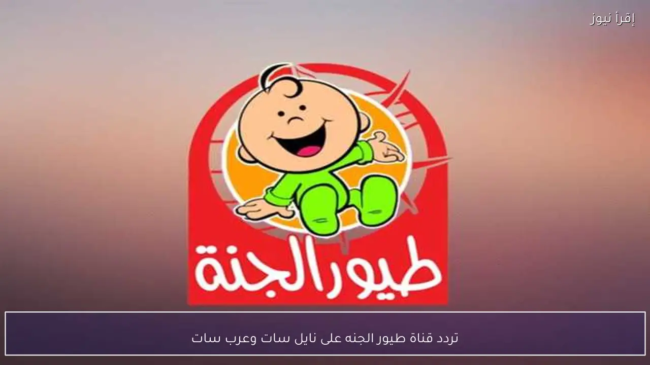 تردد قناة طيور الجنة على نايل سات وعرب سات 2026 لمشاهدة برامج الأطفال بجودة عالية