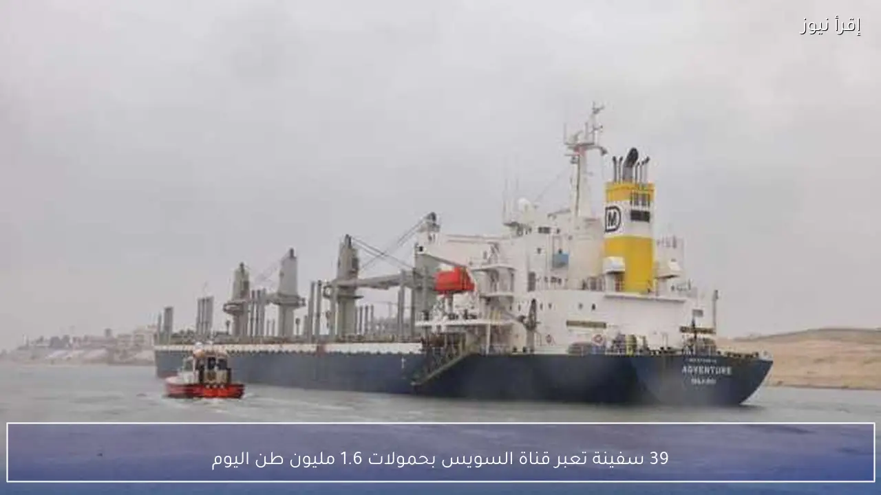 39 سفينة تعبر قناة السويس بحمولات 1.6 مليون طن اليوم