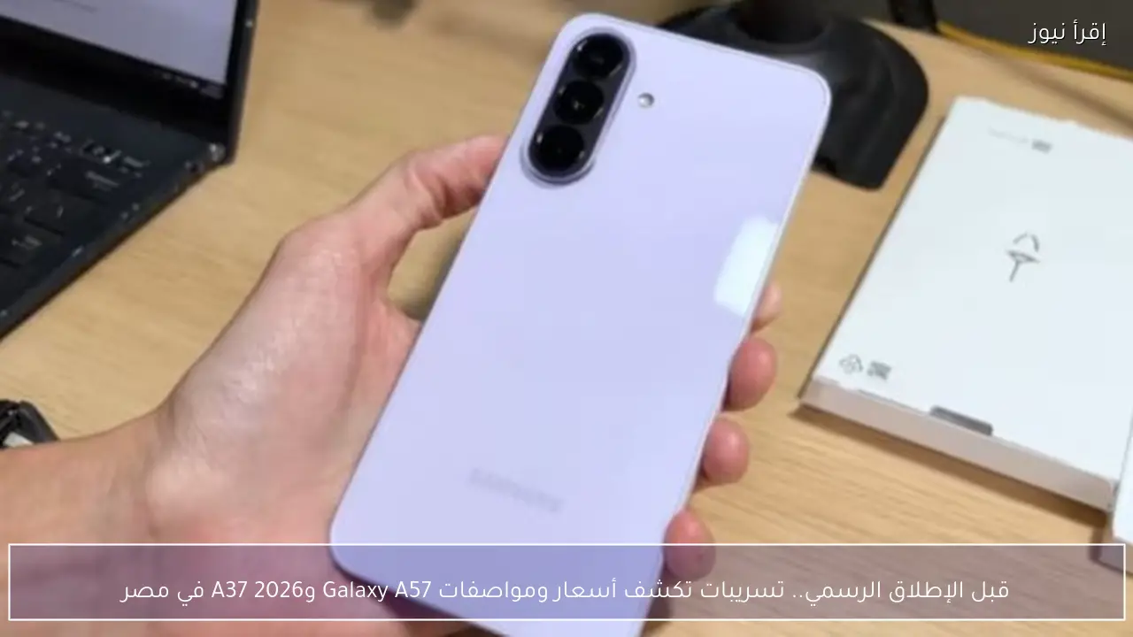 قبل الإطلاق الرسمي.. اخبار تكشف أسعار ومواصفات Galaxy A57 وA37 2026 في مصر
