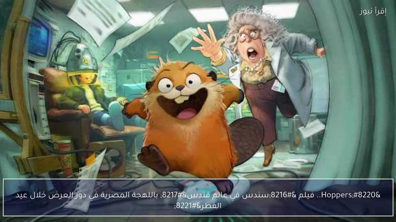 “Hoppers.. فيلم ‘سندس في عالم قندس’ باللهجة المصرية في دور العرض خلال عيد الفطر”