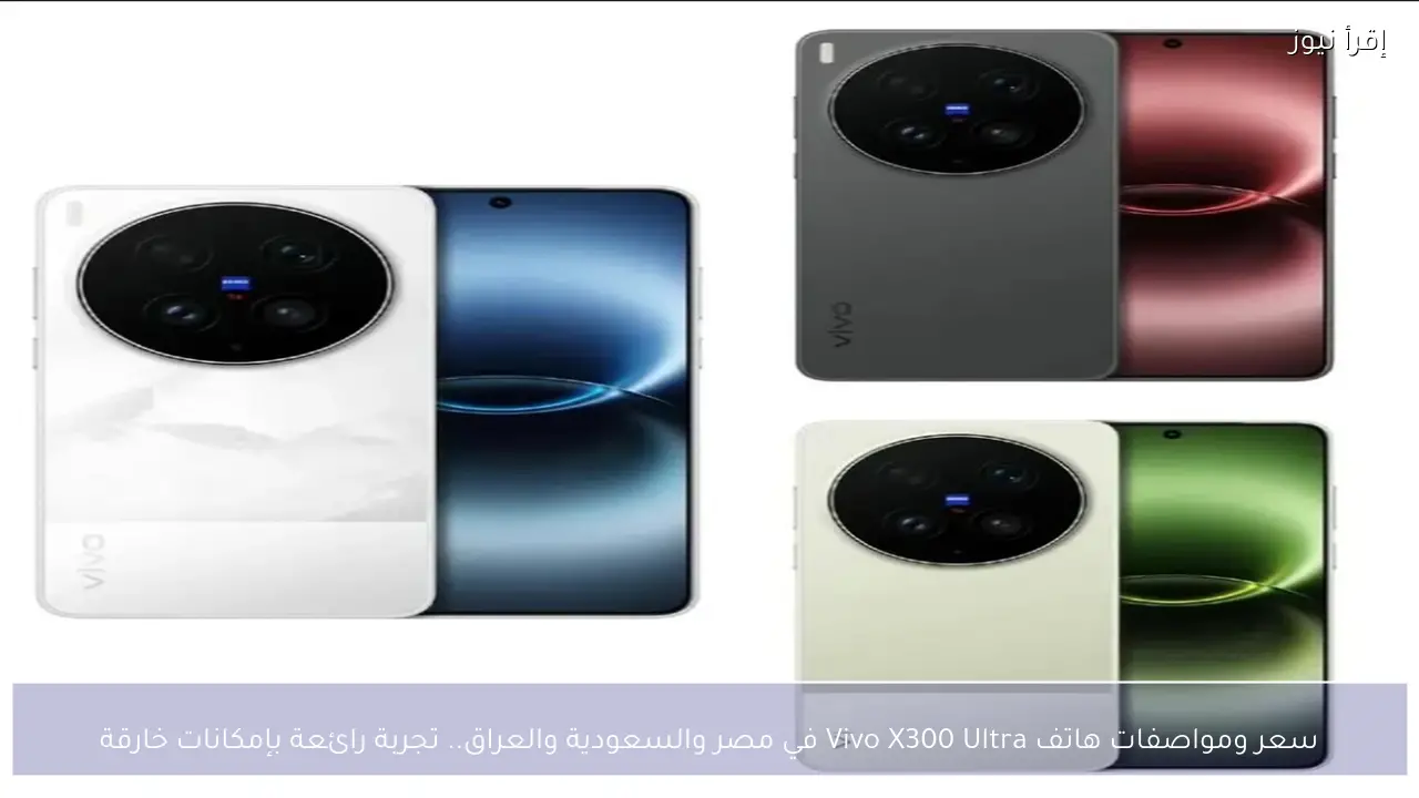 سعر ومواصفات هاتف Vivo X300 Ultra في مصر والسعودية والعراق.. تجربة رائعة بإمكانات خارقة