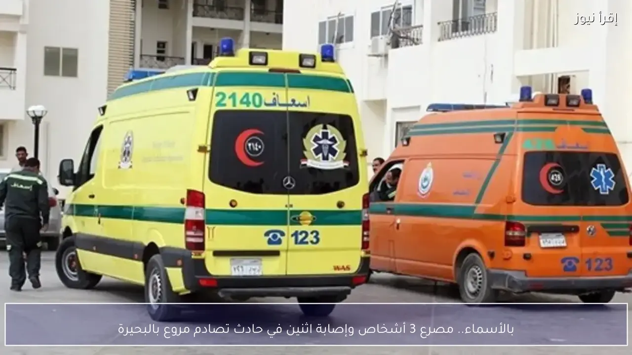 بالأسماء.. مصرع 3 أشخاص وإصابة اثنين في حادث تصادم مروع بالبحيرة