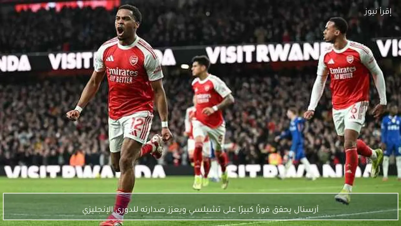 آرسنال يحقق فوزًا كبيرًا على تشيلسي ويعزز صدارته للدوري الإنجليزي