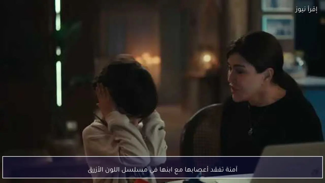 آمنة تفقد أعصابها مع ابنها في مسلسل اللون الأزرق