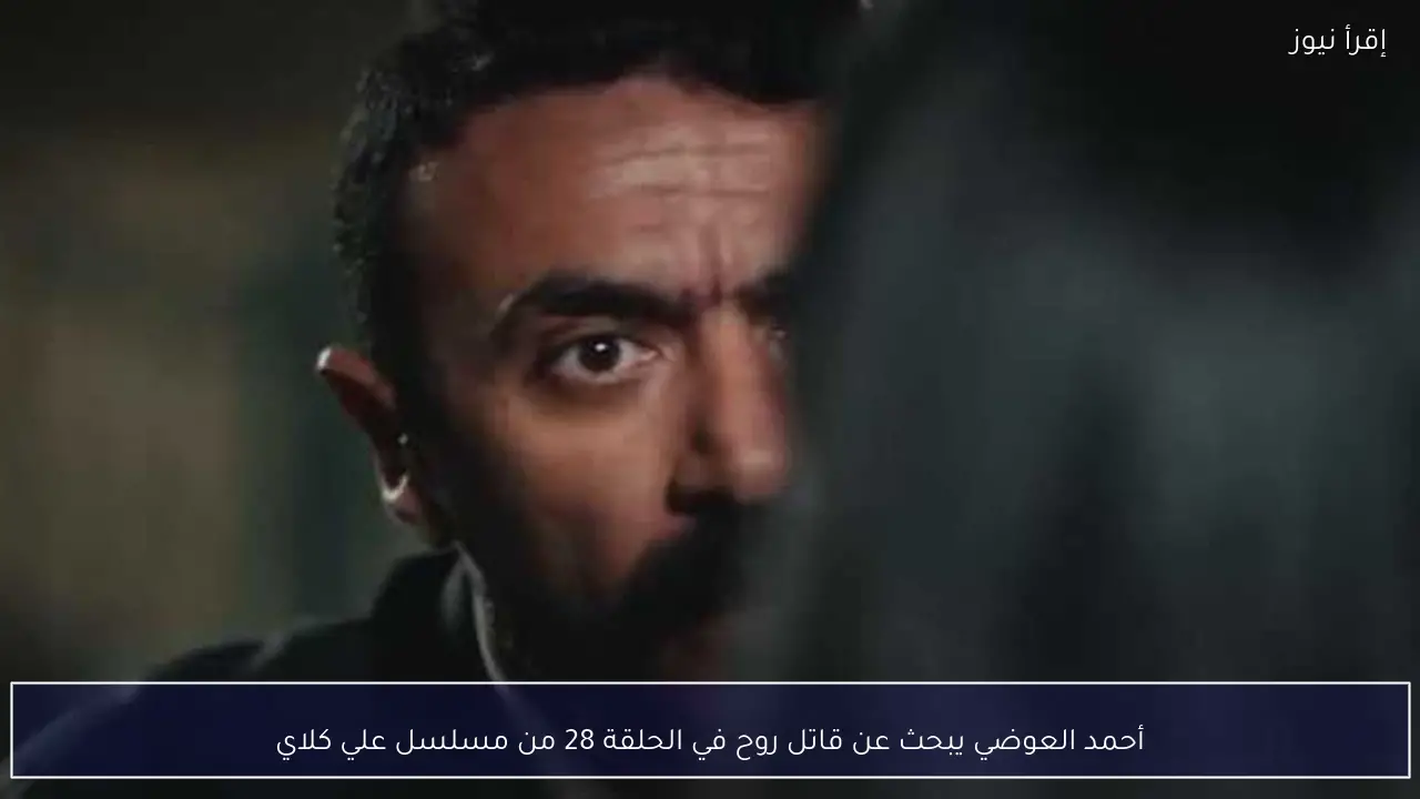 أحمد العوضي يبحث عن قاتل روح في الحلقة 28 من مسلسل علي كلاي