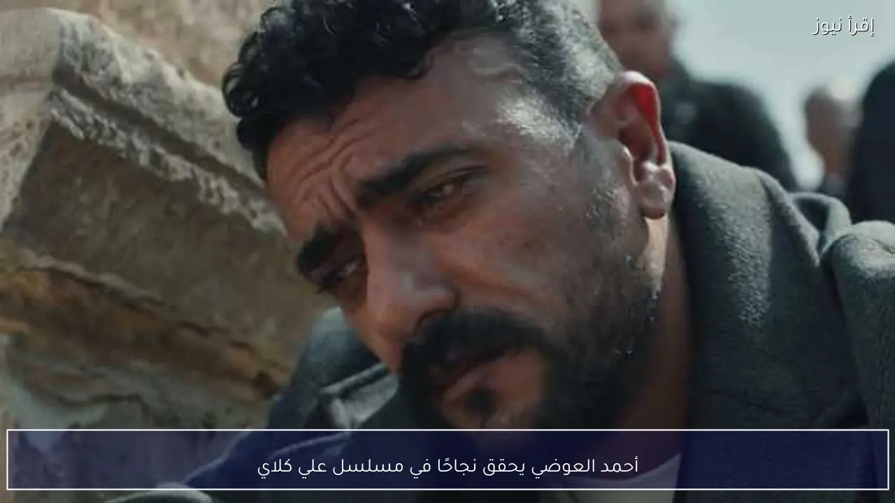 أحمد العوضي يحقق نجاحًا في مسلسل علي كلاي