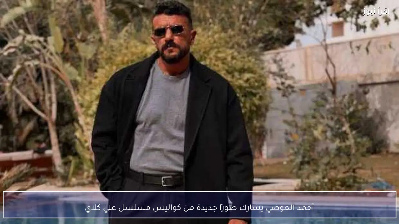 أحمد العوضي يشارك صورًا جديدة من كواليس مسلسل علي كلاي