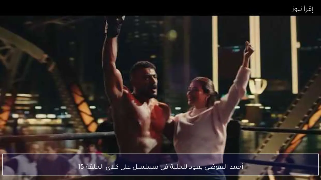 أحمد العوضي يعود للحلبة في مسلسل علي كلاي الحلقة 15