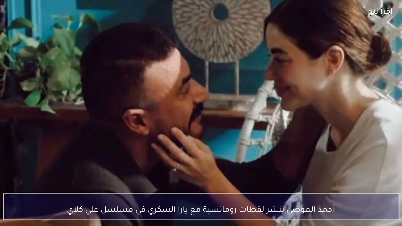 أحمد العوضي ينشر لقطات رومانسية مع يارا السكري في مسلسل علي كلاي
