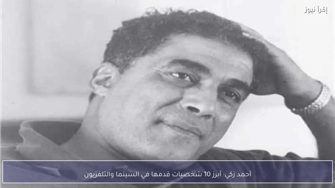 أحمد زكي: أبرز 10 شخصيات قدمها في السينما والتلفزيون
