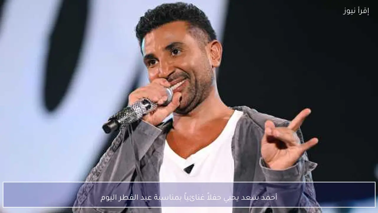 أحمد سعد يحيي حفلاً غنائياً بمناسبة عيد الفطر اليوم