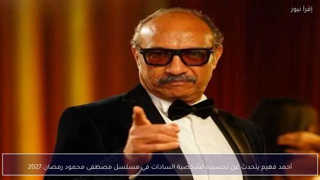 أحمد فهيم يتحدث عن تجسيده لشخصية السادات في مسلسل مصطفى محمود رمضان 2027